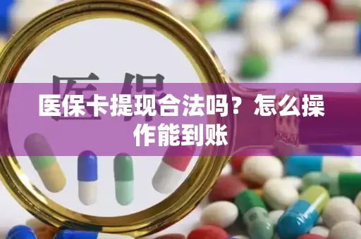 医保卡提现合法吗？怎么操作能到账